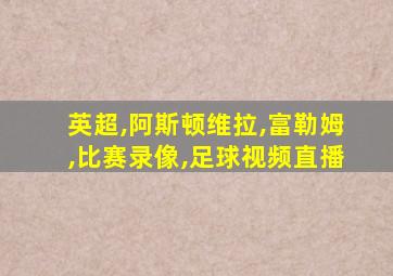 英超,阿斯顿维拉,富勒姆,比赛录像,足球视频直播