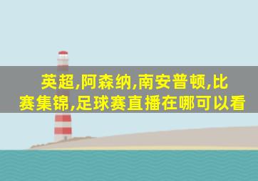 英超,阿森纳,南安普顿,比赛集锦,足球赛直播在哪可以看