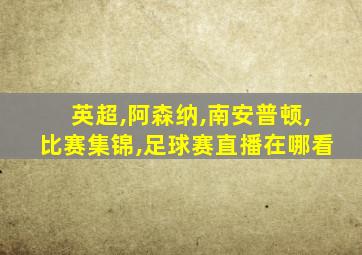 英超,阿森纳,南安普顿,比赛集锦,足球赛直播在哪看