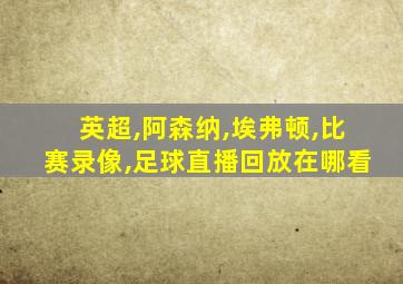 英超,阿森纳,埃弗顿,比赛录像,足球直播回放在哪看