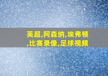 英超,阿森纳,埃弗顿,比赛录像,足球视频