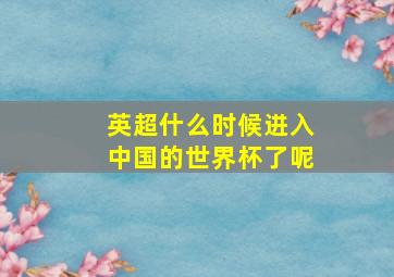 英超什么时候进入中国的世界杯了呢