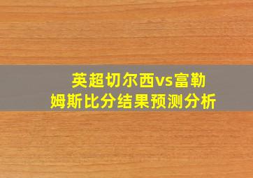 英超切尔西vs富勒姆斯比分结果预测分析