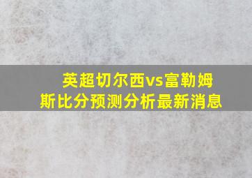 英超切尔西vs富勒姆斯比分预测分析最新消息