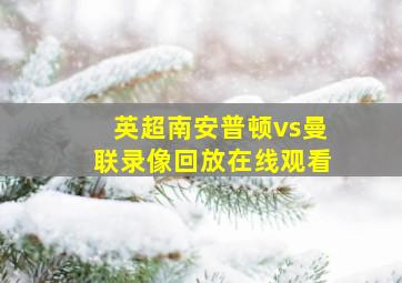 英超南安普顿vs曼联录像回放在线观看