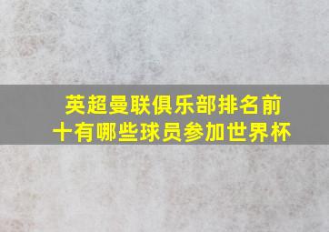 英超曼联俱乐部排名前十有哪些球员参加世界杯