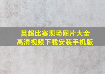 英超比赛现场图片大全高清视频下载安装手机版