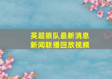 英超狼队最新消息新闻联播回放视频