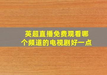 英超直播免费观看哪个频道的电视剧好一点