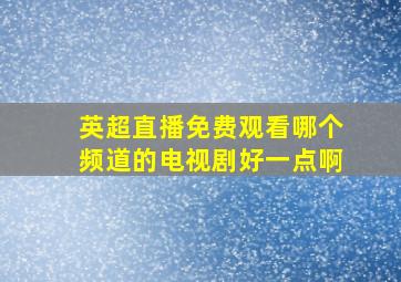 英超直播免费观看哪个频道的电视剧好一点啊