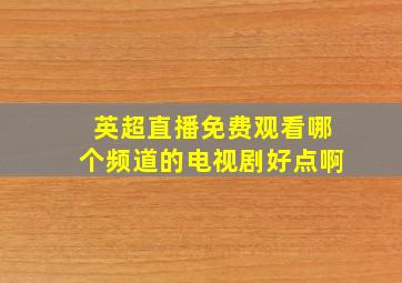 英超直播免费观看哪个频道的电视剧好点啊