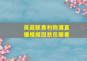 英超联赛利物浦直播视频回放在哪看