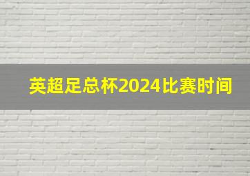 英超足总杯2024比赛时间