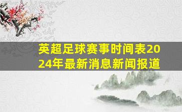 英超足球赛事时间表2024年最新消息新闻报道