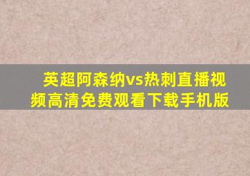 英超阿森纳vs热刺直播视频高清免费观看下载手机版