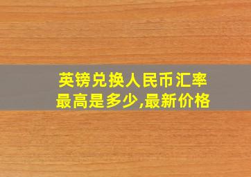 英镑兑换人民币汇率最高是多少,最新价格