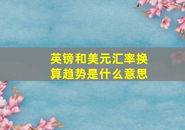 英镑和美元汇率换算趋势是什么意思