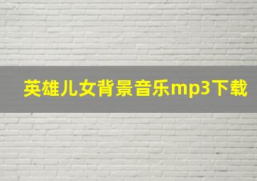 英雄儿女背景音乐mp3下载