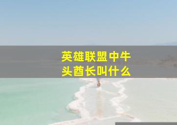 英雄联盟中牛头酋长叫什么