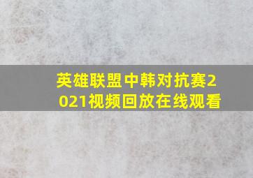 英雄联盟中韩对抗赛2021视频回放在线观看