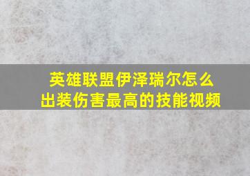 英雄联盟伊泽瑞尔怎么出装伤害最高的技能视频