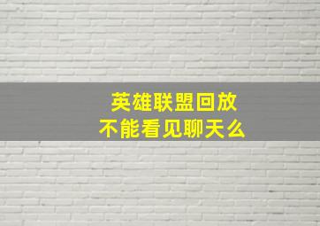 英雄联盟回放不能看见聊天么