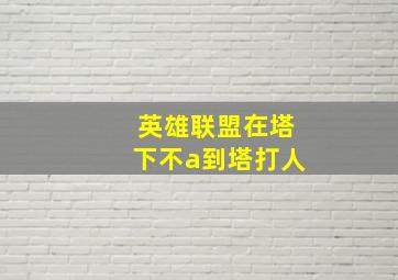 英雄联盟在塔下不a到塔打人