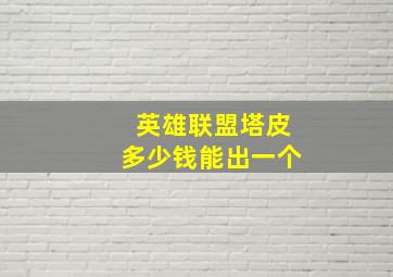 英雄联盟塔皮多少钱能出一个