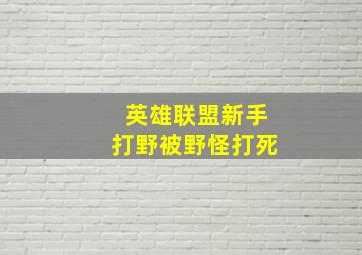 英雄联盟新手打野被野怪打死