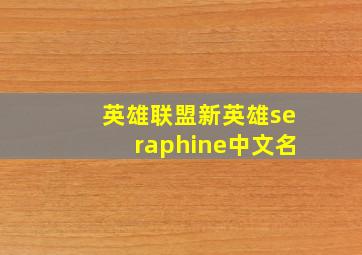 英雄联盟新英雄seraphine中文名