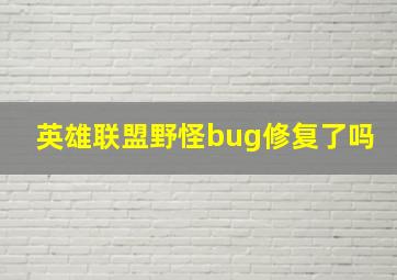 英雄联盟野怪bug修复了吗