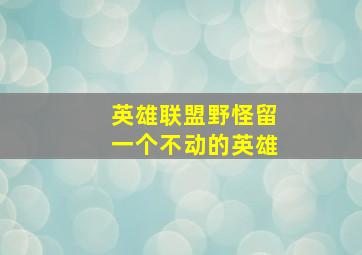 英雄联盟野怪留一个不动的英雄