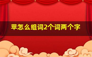 苹怎么组词2个词两个字