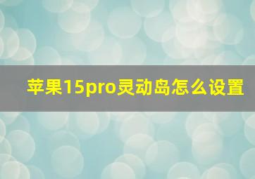 苹果15pro灵动岛怎么设置