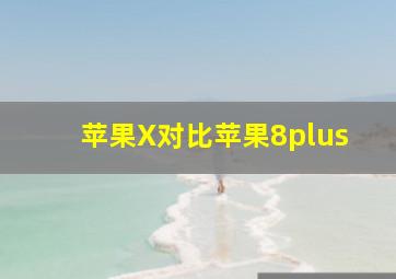 苹果X对比苹果8plus