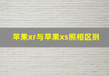 苹果xr与苹果xs照相区别