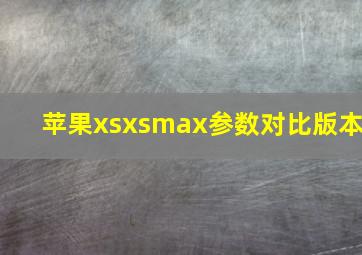 苹果xsxsmax参数对比版本