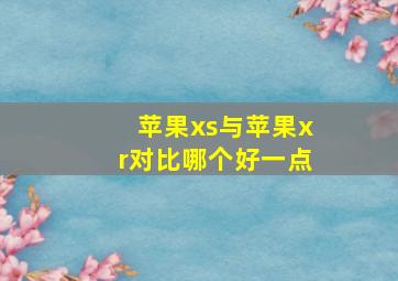 苹果xs与苹果xr对比哪个好一点