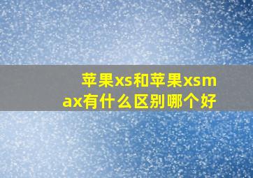 苹果xs和苹果xsmax有什么区别哪个好