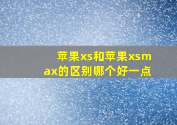 苹果xs和苹果xsmax的区别哪个好一点