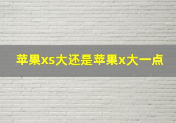 苹果xs大还是苹果x大一点