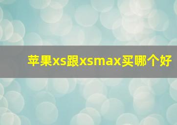 苹果xs跟xsmax买哪个好