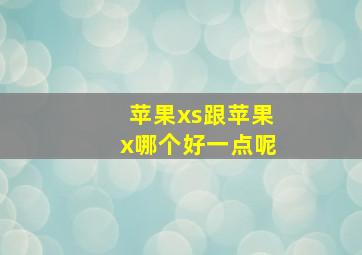 苹果xs跟苹果x哪个好一点呢