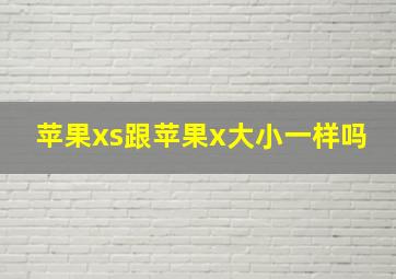 苹果xs跟苹果x大小一样吗