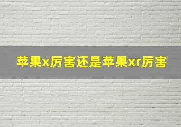 苹果x厉害还是苹果xr厉害