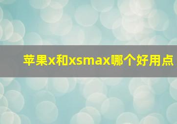 苹果x和xsmax哪个好用点