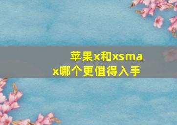 苹果x和xsmax哪个更值得入手