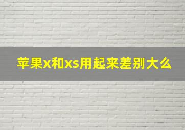 苹果x和xs用起来差别大么