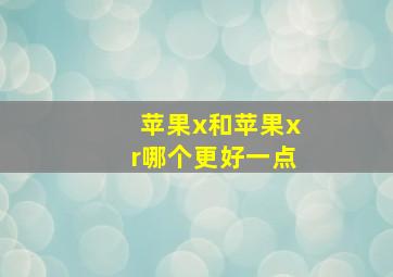 苹果x和苹果xr哪个更好一点