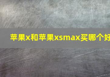 苹果x和苹果xsmax买哪个好